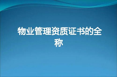 物业管理资质证书的全称