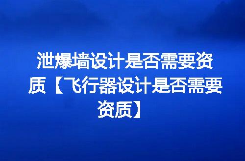 泄爆墙设计是否需要资质【飞行器设计是否需要资质】