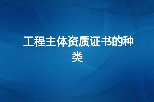 工程主体资质证书的种类