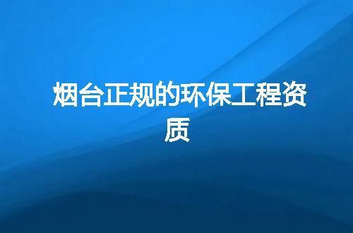 烟台正规的环保工程资质