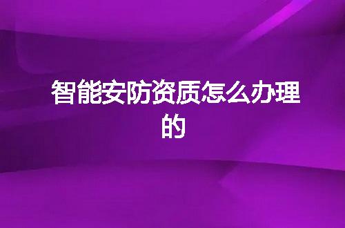 智能安防资质怎么办理的