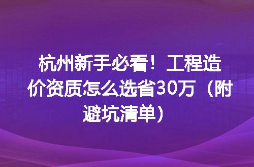 杭州新手必看！工程造价资质怎么选省30万（附避坑清单）