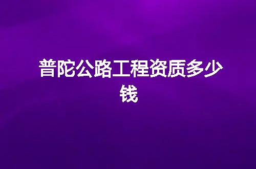 普陀公路工程资质多少钱
