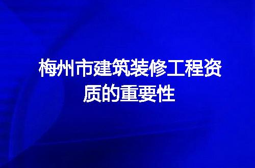 梅州市建筑装修工程资质的重要性