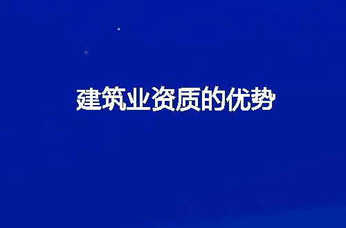 建筑业资质的优势