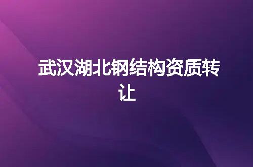 武汉湖北钢结构资质转让