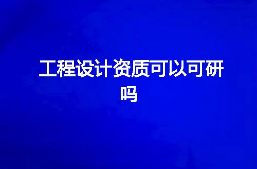 工程设计资质可以可研吗