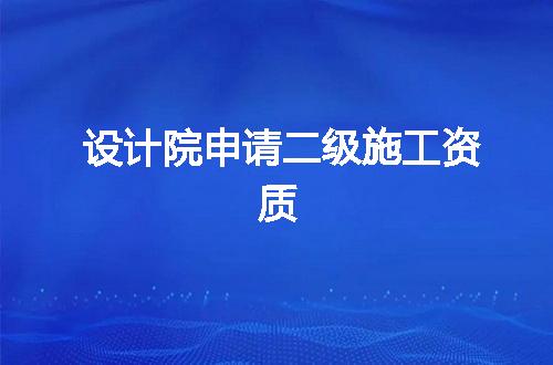 设计院申请二级施工资质