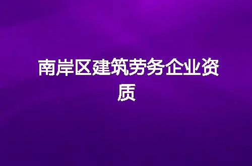 南岸区建筑劳务企业资质
