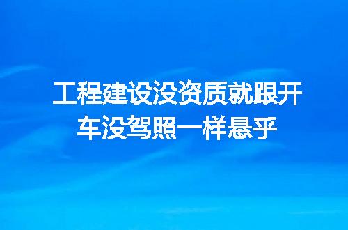 工程建设没资质就跟开车没驾照一样悬乎
