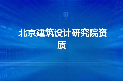 北京建筑设计研究院资质