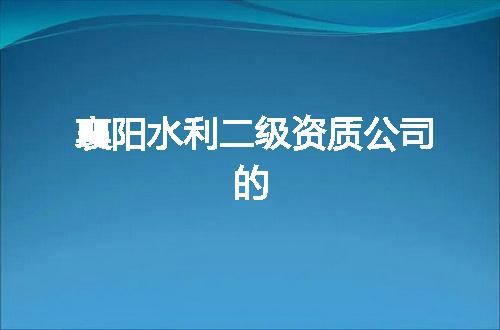 襄阳水利二级资质公司的
