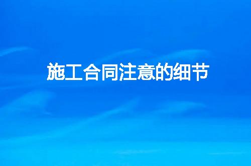 施工合同注意的细节