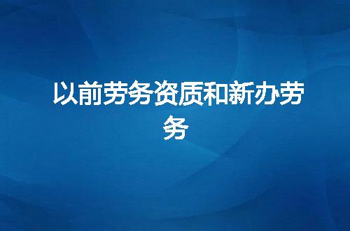 以前劳务资质和新办劳务