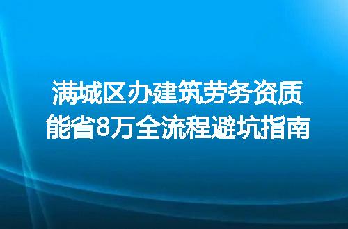 满城区办建筑劳务资质能省8万全流程避坑指南