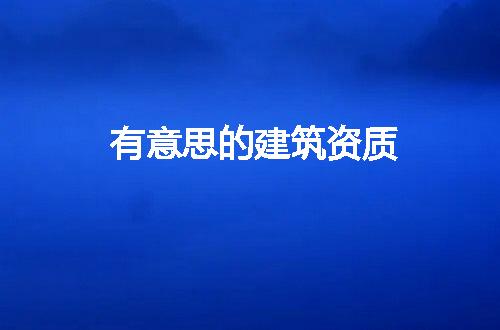 有意思的建筑资质