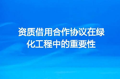 资质借用合作协议在绿化工程中的重要性