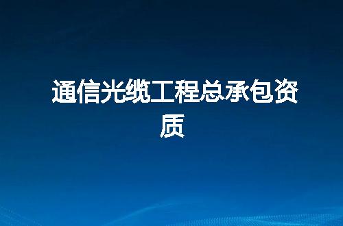 通信光缆工程总承包资质