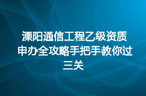 溧阳通信工程乙级资质申办全攻略手把手教你过三关
