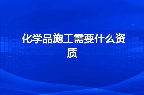化学品施工需要什么资质