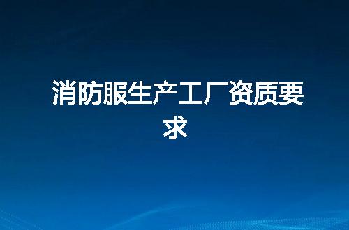 消防服生产工厂资质要求