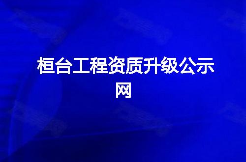 桓台工程资质升级公示网