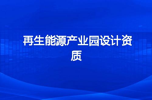 再生能源产业园设计资质