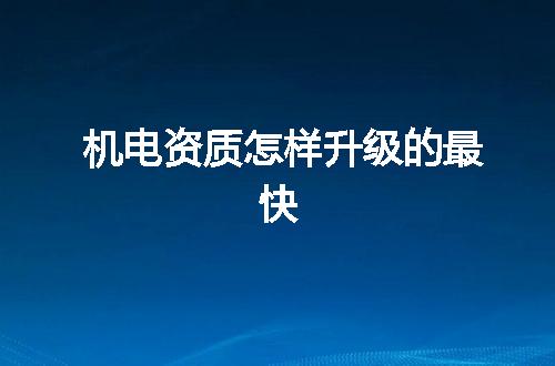 机电资质怎样升级的最快