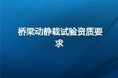 桥梁动静载试验资质要求