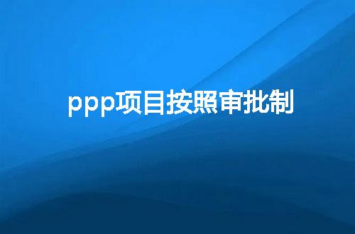 ppp项目按照审批制