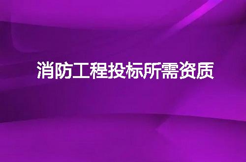 消防工程投标所需资质