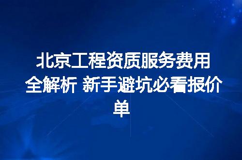 北京工程资质服务费用全解析 新手避坑必看报价单