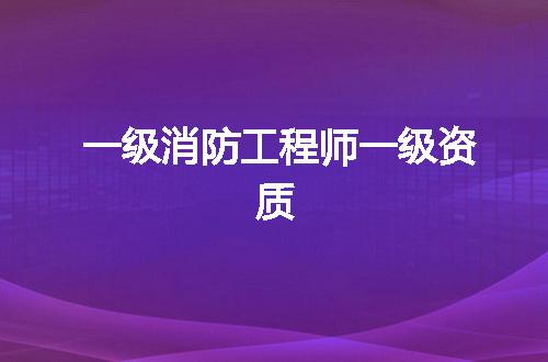 一级消防工程师一级资质
