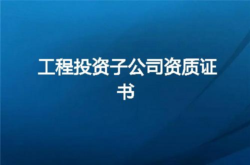工程投资子公司资质证书