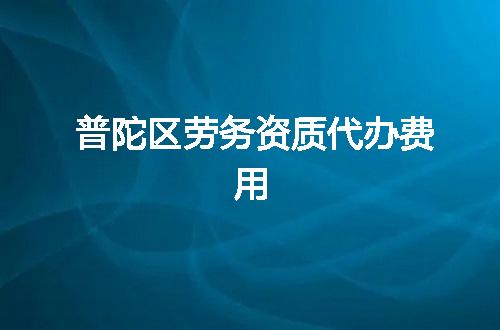普陀区劳务资质代办费用
