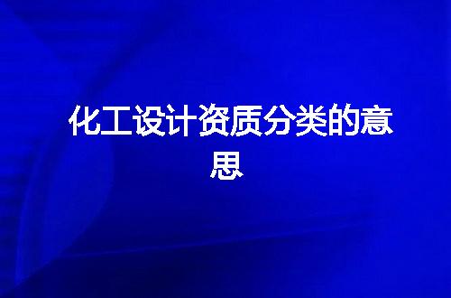 化工设计资质分类的意思
