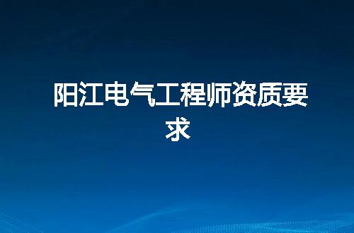 阳江电气工程师资质要求