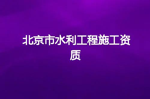 北京市水利工程施工资质