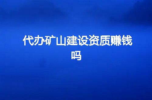 代办矿山建设资质赚钱吗