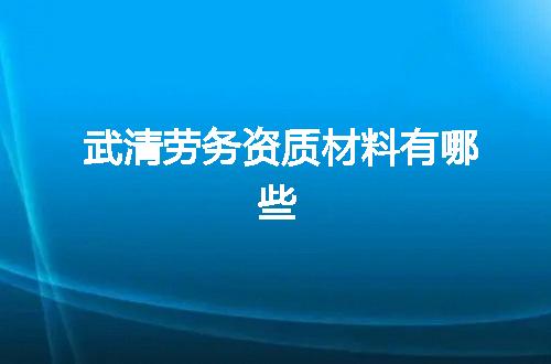 武清劳务资质材料有哪些