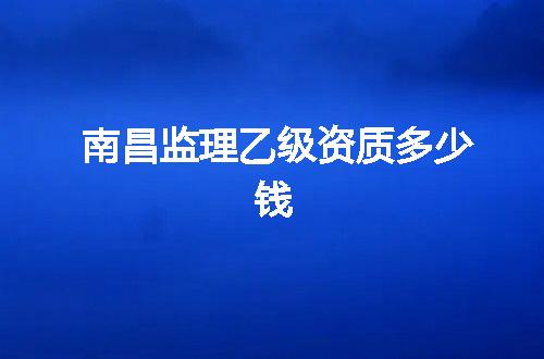 南昌监理乙级资质多少钱