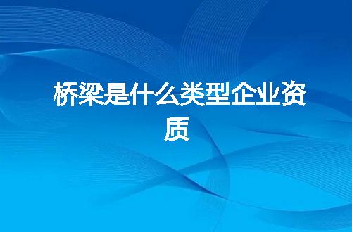 桥梁是什么类型企业资质