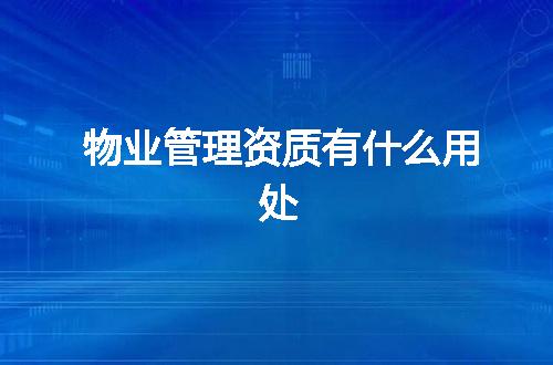 物业管理资质有什么用处