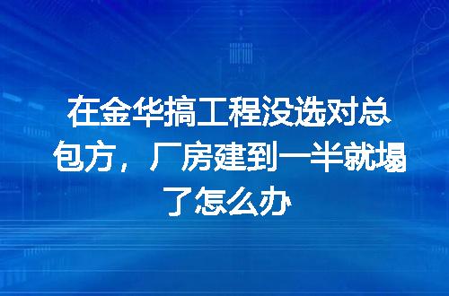 在金华搞工程没选对总包方,厂房建到一半就塌了怎么办