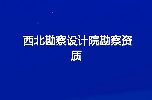西北勘察設計院勘察資質