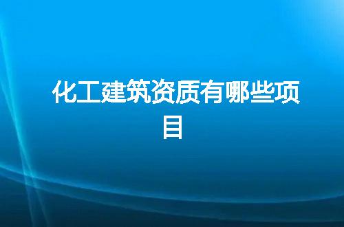 化工建筑资质有哪些项目