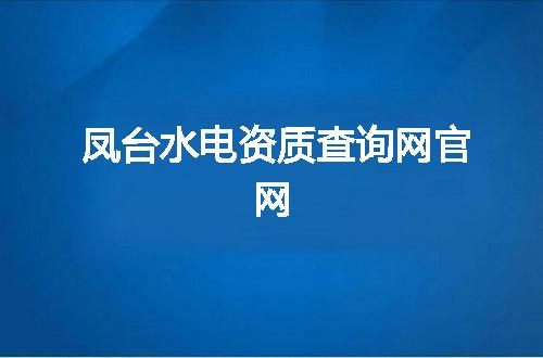 凤台水电资质查询网官网