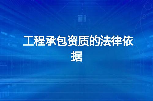 工程承包资质的法律依据