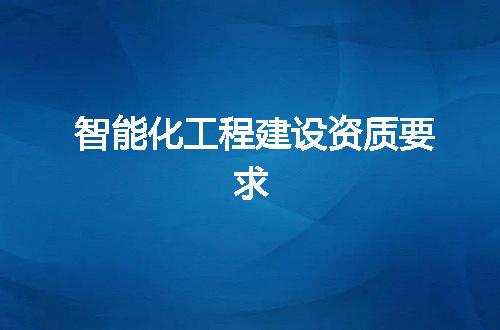 智能化工程建设资质要求