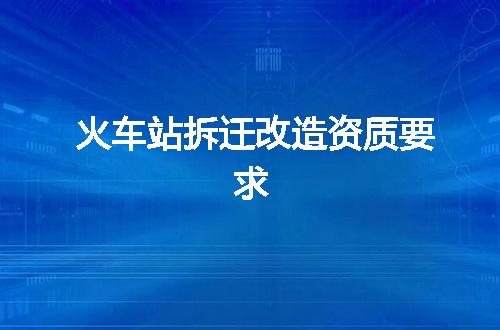 火车站拆迁改造资质要求